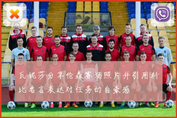 瓦妮莎分享伦森赛场照片并引用科比名言表达对任务的自豪感