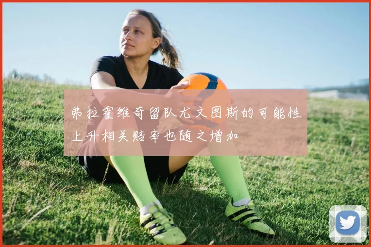 弗拉霍维奇留队尤文图斯的可能性上升相关赔率也随之增加
