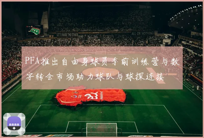 PFA推出自由身球员季前训练营与数字转会市场助力球队与球探连接