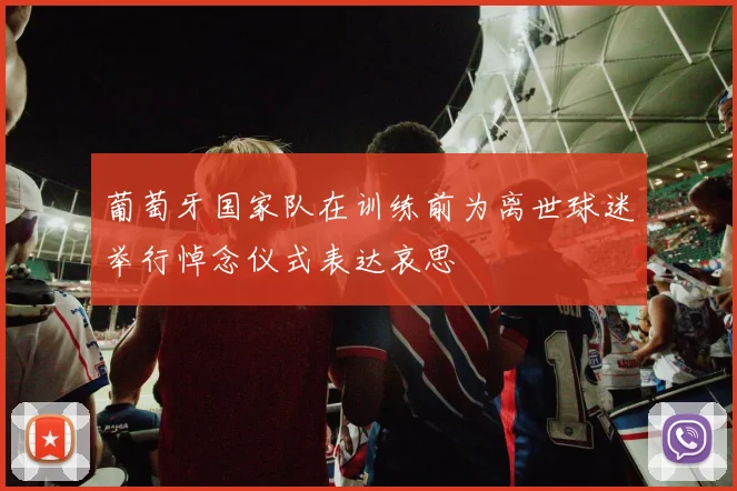 葡萄牙国家队在训练前为离世球迷举行悼念仪式表达哀思
